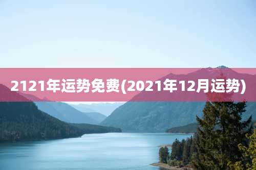 2121年运势免费(2021年12月运势)