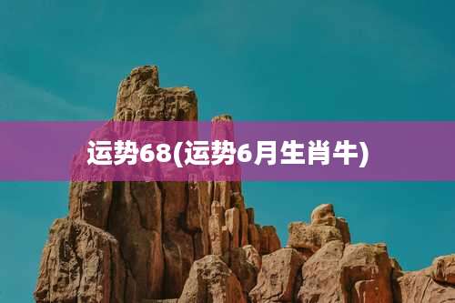 运势68(运势6月生肖牛)