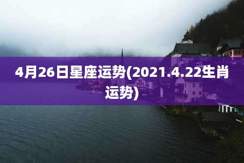 4月26日星座运势(2021.4.22生肖运势)