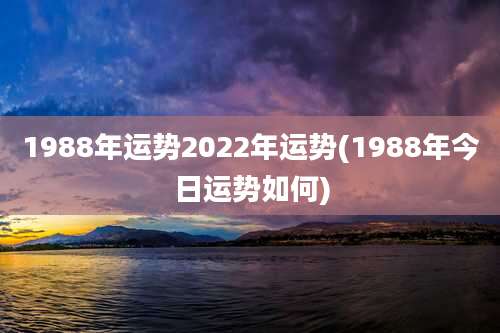 1988年运势2022年运势(1988年今日运势如何)