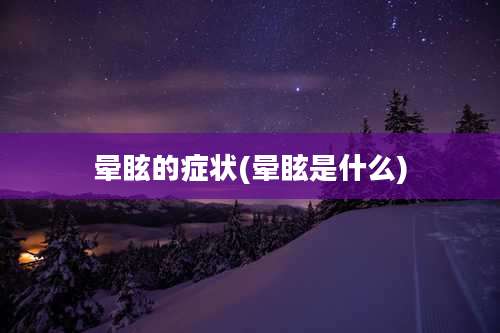 晕眩的症状(晕眩是什么)
