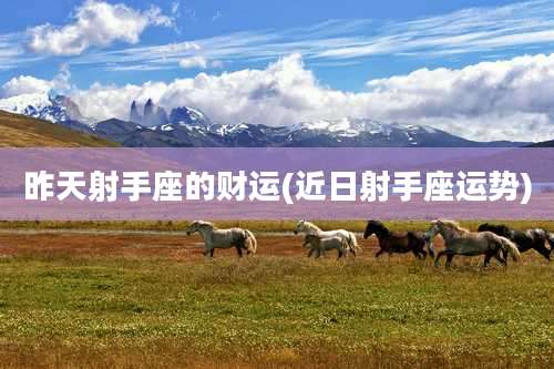 昨天射手座的财运(近日射手座运势)