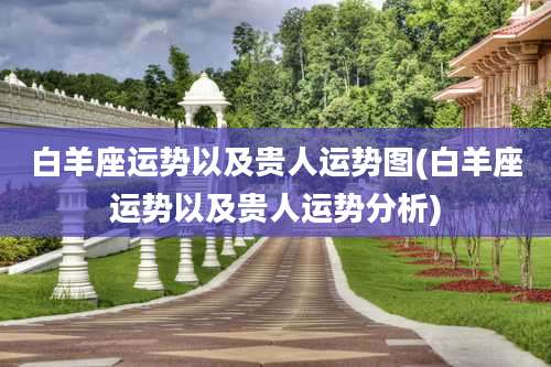 白羊座运势以及贵人运势图(白羊座运势以及贵人运势分析)