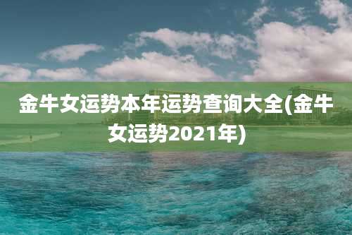金牛女运势本年运势查询大全(金牛女运势2021年)