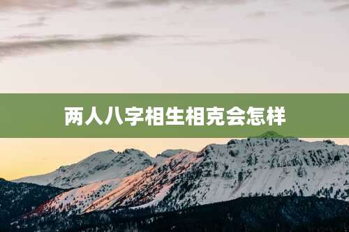 两人八字相生相克会怎样