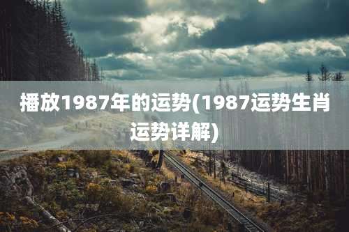 播放1987年的运势(1987运势生肖运势详解)