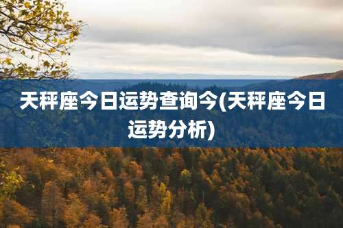 天秤座今日运势查询今(天秤座今日运势分析)