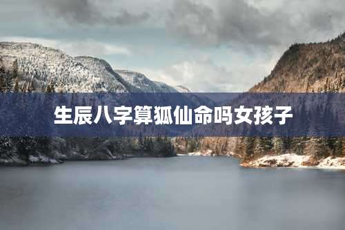 生辰八字算狐仙命吗女孩子