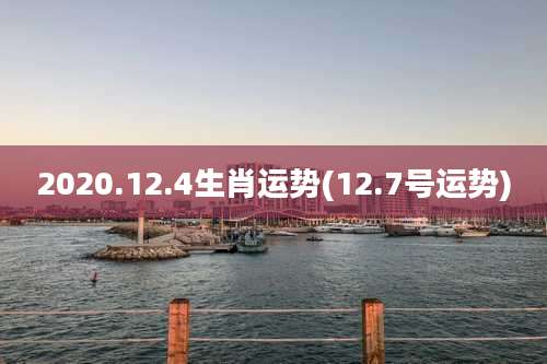 2020.12.4生肖运势(12.7号运势)