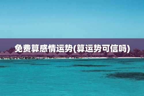 免费算感情运势(算运势可信吗)