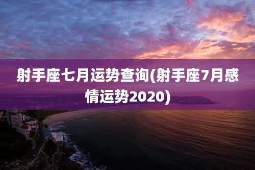 射手座七月运势查询(射手座7月感情运势2020)