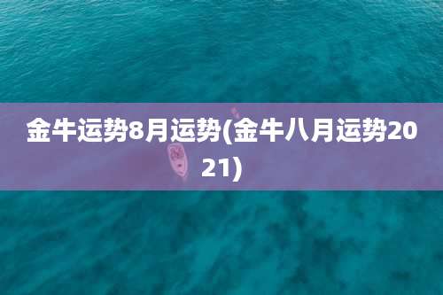 金牛运势8月运势(金牛八月运势2021)