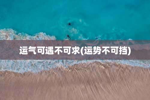 运气可遇不可求(运势不可挡)