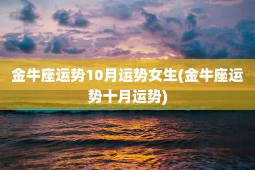 金牛座运势10月运势女生(金牛座运势十月运势)