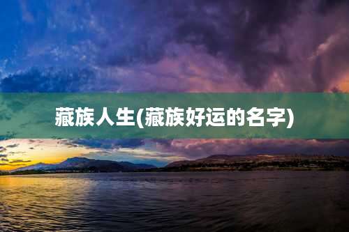 藏族人生(藏族好运的名字)