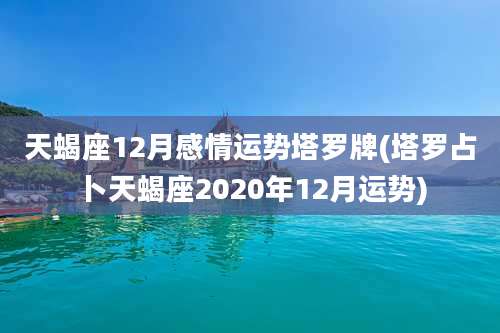 天蝎座12月感情运势塔罗牌(塔罗占卜天蝎座2020年12月运势)
