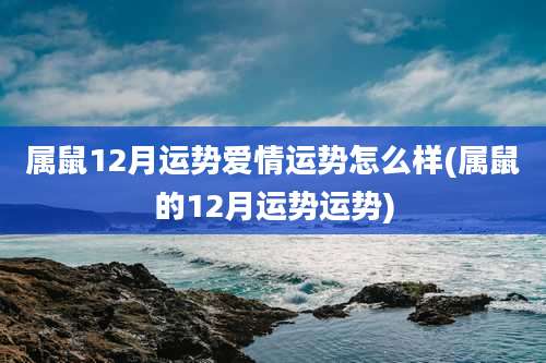 属鼠12月运势爱情运势怎么样(属鼠的12月运势运势)
