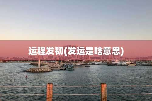 运程发韧(发运是啥意思)