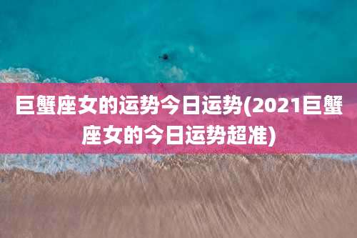 巨蟹座女的运势今日运势(2021巨蟹座女的今日运势超准)