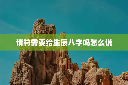请符需要给生辰八字吗怎么说
