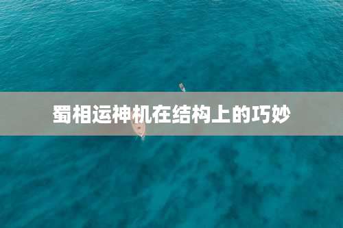 蜀相运神机在结构上的巧妙