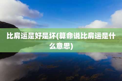 比肩运是好是坏(算命说比肩运是什么意思)