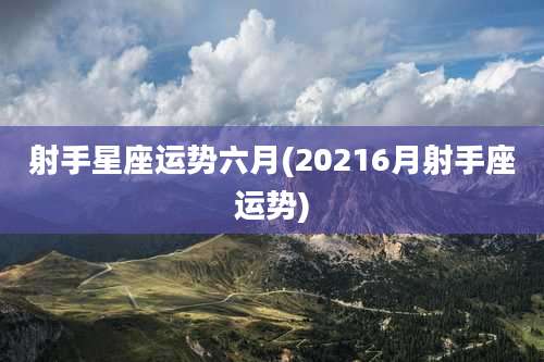 射手星座运势六月(20216月射手座运势)