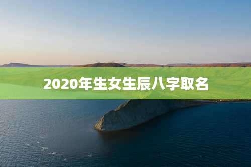 2020年生女生辰八字取名