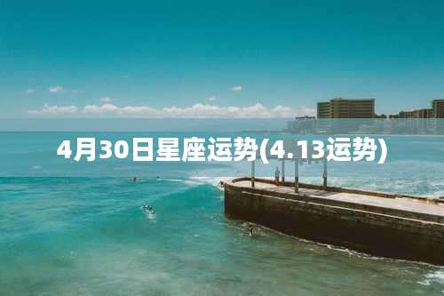4月30日星座运势(4.13运势)