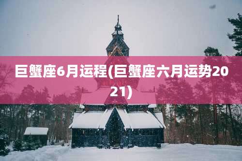 巨蟹座6月运程(巨蟹座六月运势2021)