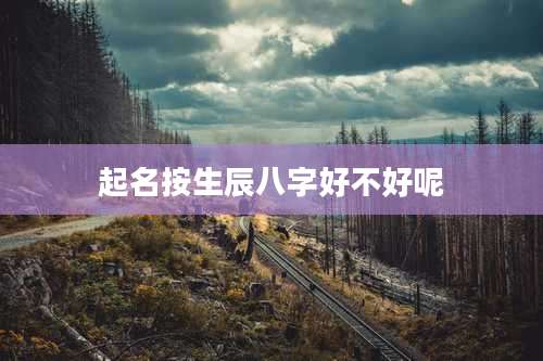 起名按生辰八字好不好呢