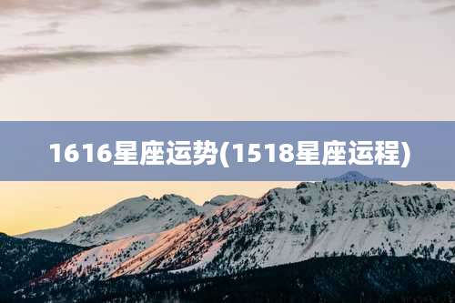 1616星座运势(1518星座运程)