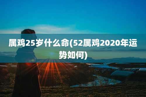属鸡25岁什么命(52属鸡2020年运势如何)