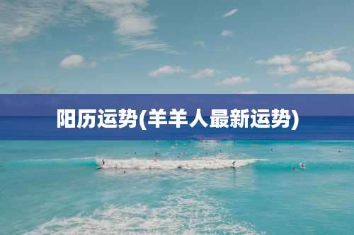 阳历运势(羊羊人最新运势)