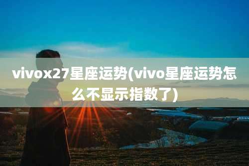 vivox27星座运势(vivo星座运势怎么不显示指数了)