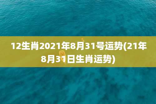 12生肖2021年8月31号运势(21年8月31日生肖运势)