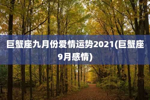 巨蟹座九月份爱情运势2021(巨蟹座9月感情)