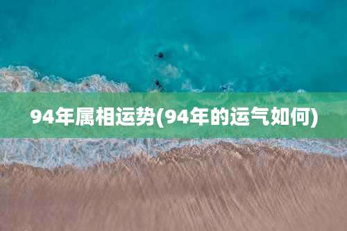 94年属相运势(94年的运气如何)