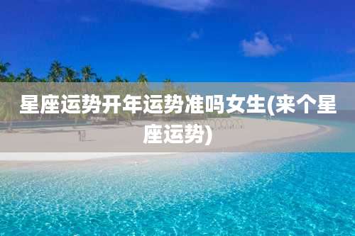 星座运势开年运势准吗女生(来个星座运势)
