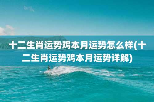 十二生肖运势鸡本月运势怎么样(十二生肖运势鸡本月运势详解)
