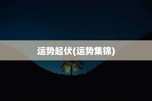 运势起伏(运势集锦)