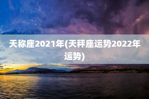 天称座2021年(天秤座运势2022年运势)