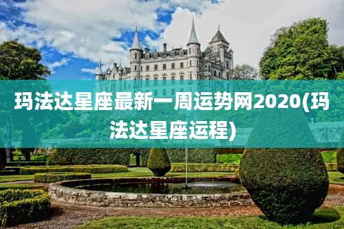 玛法达星座最新一周运势网2020(玛法达星座运程)