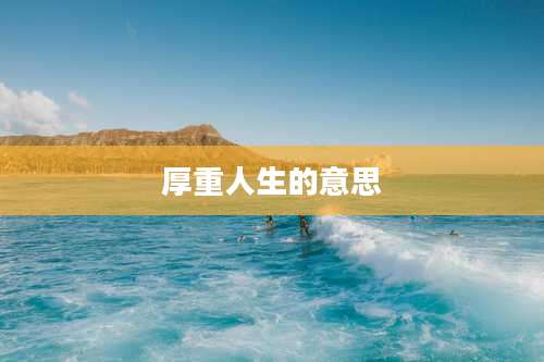 厚重人生的意思