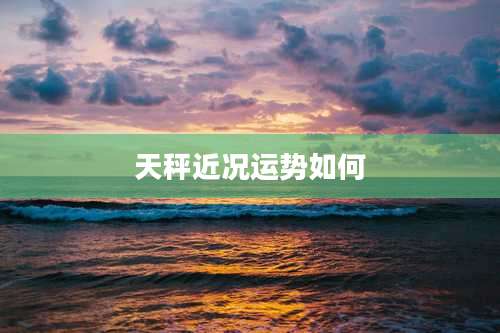 天秤近况运势如何