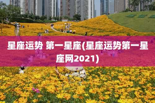 星座运势 第一星座(星座运势第一星座网2021)