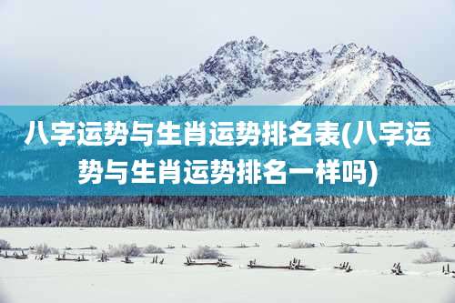 八字运势与生肖运势排名表(八字运势与生肖运势排名一样吗)