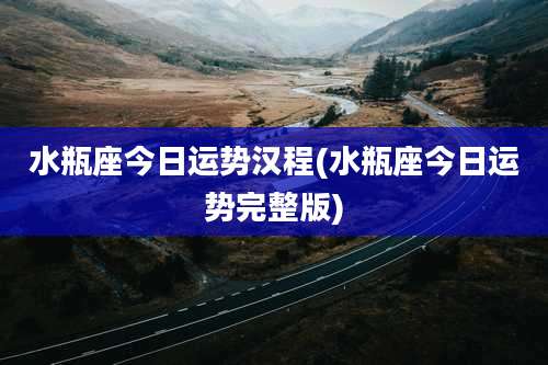 水瓶座今日运势汉程(水瓶座今日运势完整版)