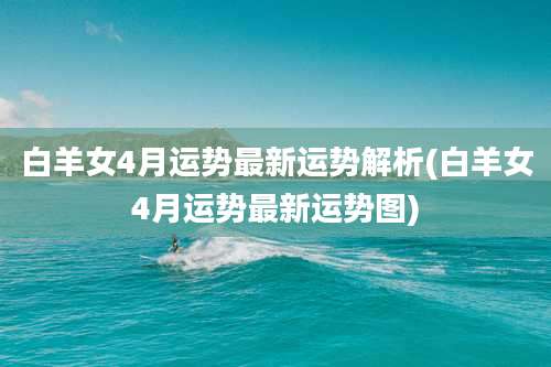 白羊女4月运势最新运势解析(白羊女4月运势最新运势图)