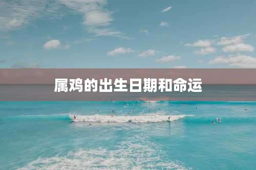 属鸡的出生日期和命运